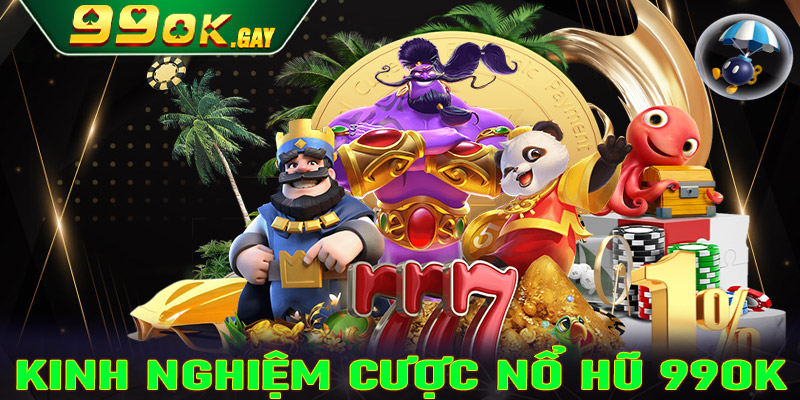 Hé lộ kinh nghiệm cá cược nổ hũ 99ok cực kỳ hiệu quả