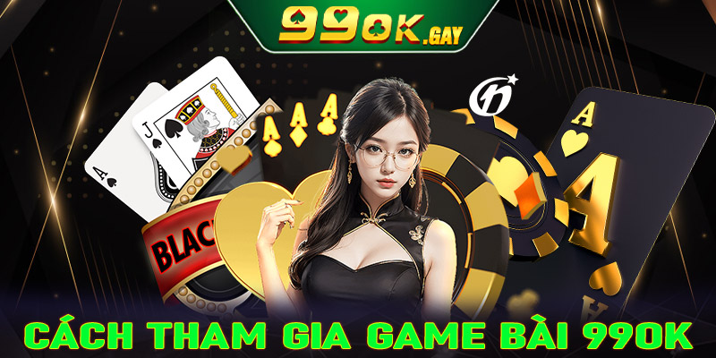 Hướng dẫn chi tiết các bước tham gia cá cược game bài 99ok cực kỳ hấp dẫn