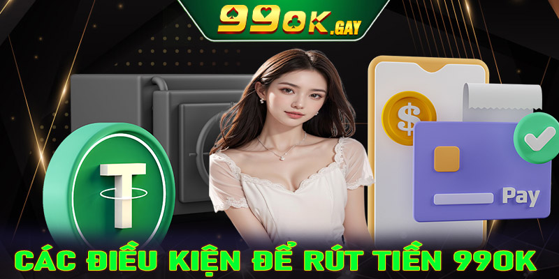 Các điều kiện để rút tiền 99OK thành công cược thủ cần chấp hành