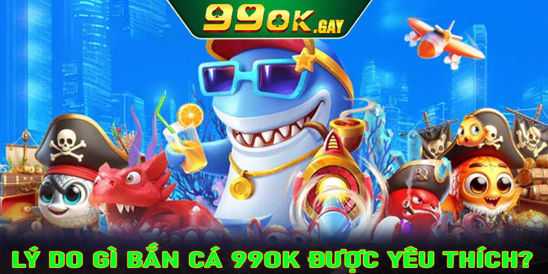 Lý do gì khiến sảnh game bắn cá 99OK được yêu thích đến vậy?